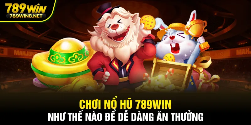 Chơi nổ hũ 789WIN như thế nào để dễ dàng ăn thưởng