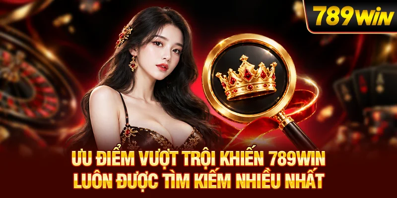 Ưu điểm vượt trội khiến 789WIN luôn được tìm kiếm nhiều nhất